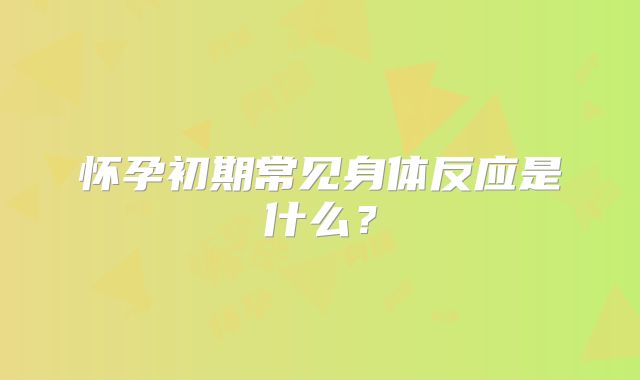 怀孕初期常见身体反应是什么？