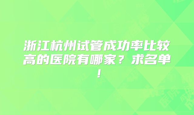 浙江杭州试管成功率比较高的医院有哪家?求名单!