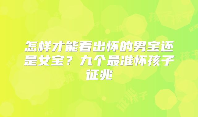 怎样才能看出怀的男宝还是女宝?九个最准怀孩子征兆