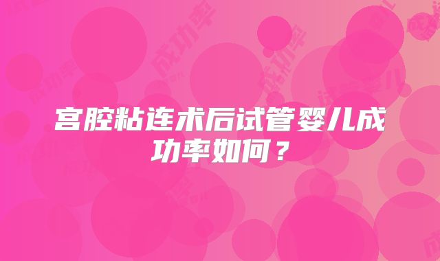 宫腔粘连术后试管婴儿成功率如何？