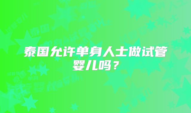 泰国允许单身人士做试管婴儿吗？