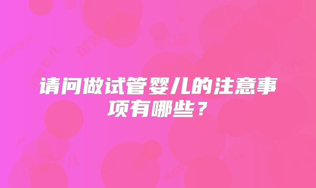 请问做试管婴儿的注意事项有哪些？