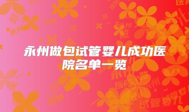 永州做包试管婴儿成功医院名单一览