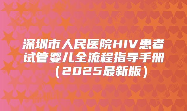 深圳市人民医院HIV患者试管婴儿全流程指导手册（2025最新版）