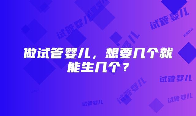 做试管婴儿，想要几个就能生几个？