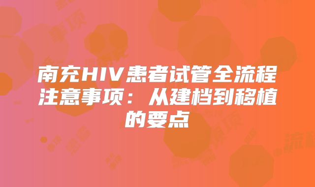 南充HIV患者试管全流程注意事项：从建档到移植的要点