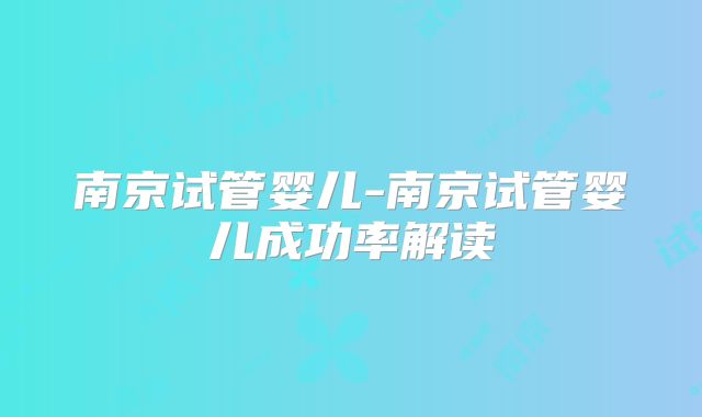 南京试管婴儿-南京试管婴儿成功率解读