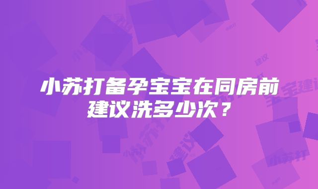 小苏打备孕宝宝在同房前建议洗多少次?