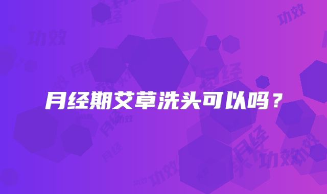 月经期艾草洗头可以吗？