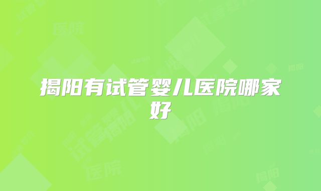 揭阳有试管婴儿医院哪家好