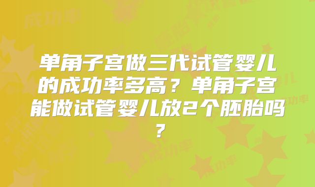 单角子宫做三代试管婴儿的成功率多高？单角子宫能做试管婴儿放2个胚胎吗？