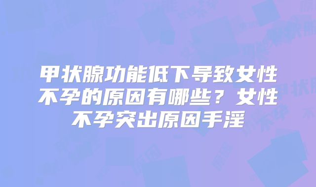 甲状腺功能低下导致女性不孕的原因有哪些?女性不孕突出原因手淫