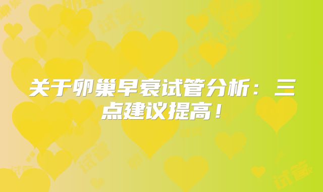 关于卵巢早衰试管分析:三点建议提高!