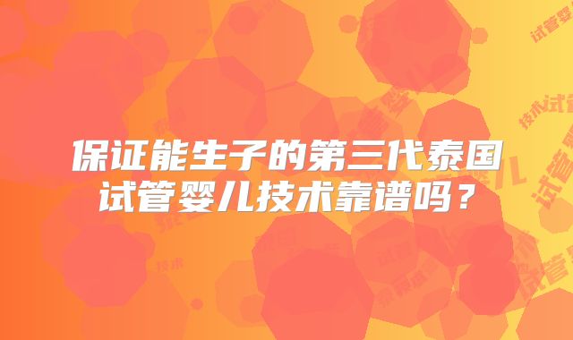 保证能生子的第三代泰国试管婴儿技术靠谱吗？
