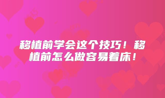 移植前学会这个技巧！移植前怎么做容易着床！