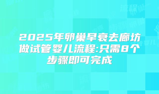 2025年卵巢早衰去廊坊做试管婴儿流程:只需8个步骤即可完成