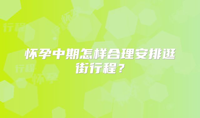 怀孕中期怎样合理安排逛街行程?