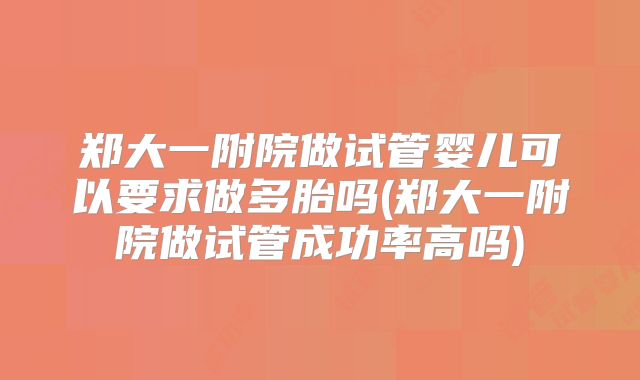 郑大一附院做试管婴儿可以要求做多胎吗(郑大一附院做试管成功率高吗)