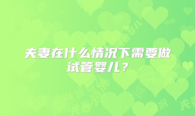 夫妻在什么情况下需要做试管婴儿？