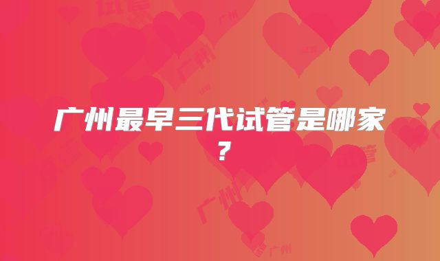 广州最早三代试管是哪家?