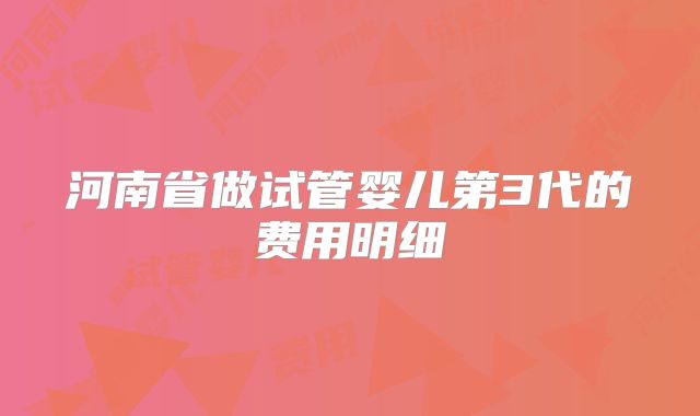 河南省做试管婴儿第3代的费用明细