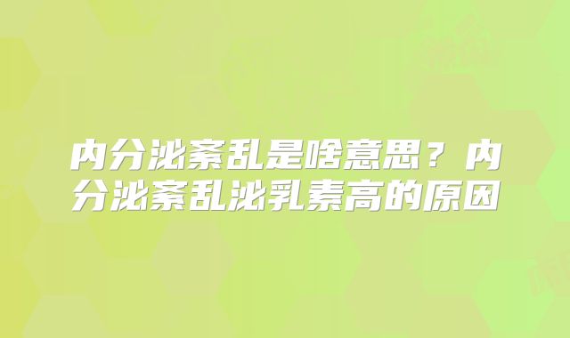 内分泌紊乱是啥意思？内分泌紊乱泌乳素高的原因