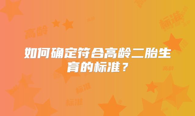 如何确定符合高龄二胎生育的标准？