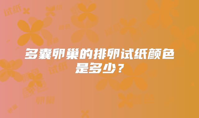 多囊卵巢的排卵试纸颜色是多少?