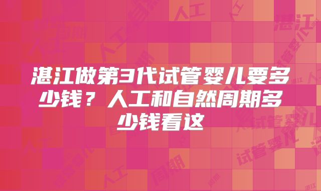 湛江做第3代试管婴儿要多少钱？人工和自然周期多少钱看这