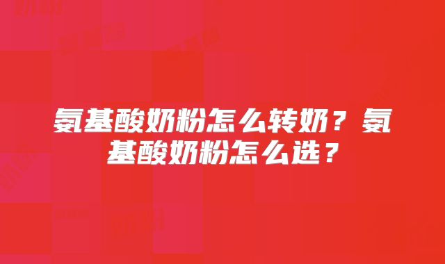 氨基酸奶粉怎么转奶?氨基酸奶粉怎么选?