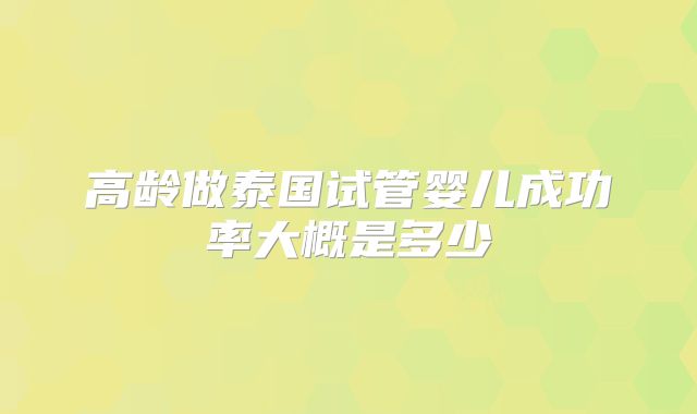 高龄做泰国试管婴儿成功率大概是多少