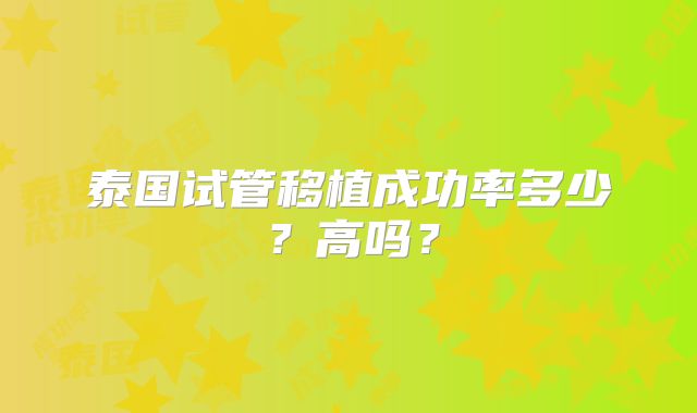 泰国试管移植成功率多少?高吗?
