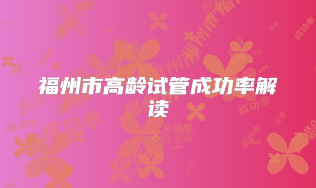 福州市高龄试管成功率解读