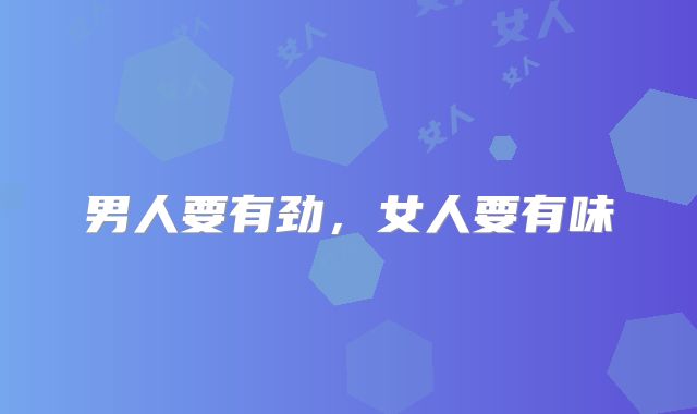 男人要有劲，女人要有味
