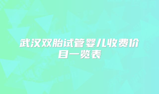 武汉双胎试管婴儿收费价目一览表