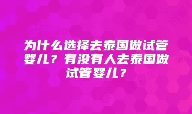 为什么选择去泰国做试管婴儿？有没有人去泰国做试管婴儿？