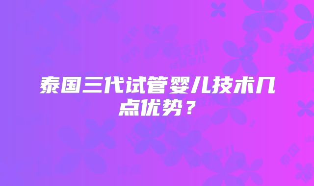 泰国三代试管婴儿技术几点优势?