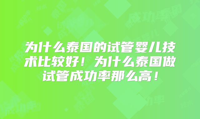 为什么泰国的试管婴儿技术比较好！为什么泰国做试管成功率那么高！