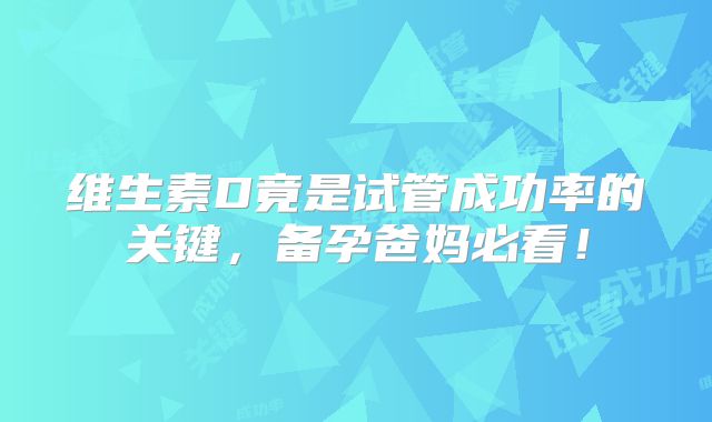 维生素D竟是试管成功率的关键,备孕爸妈必看!