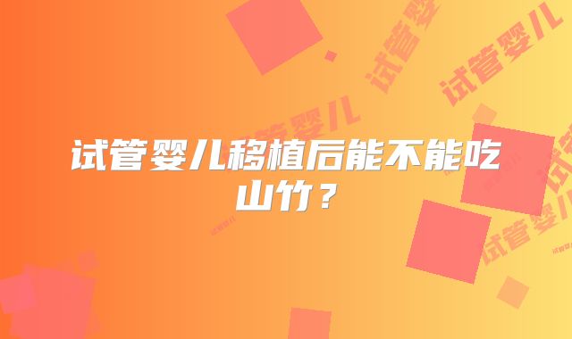 试管婴儿移植后能不能吃山竹？