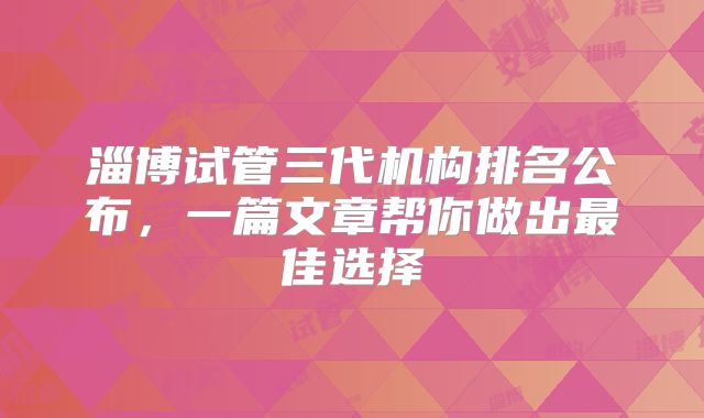 淄博试管三代机构排名公布，一篇文章帮你做出最佳选择