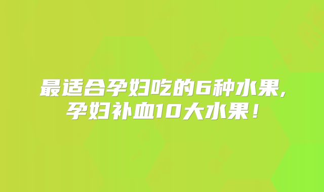 最适合孕妇吃的6种水果,孕妇补血10大水果！