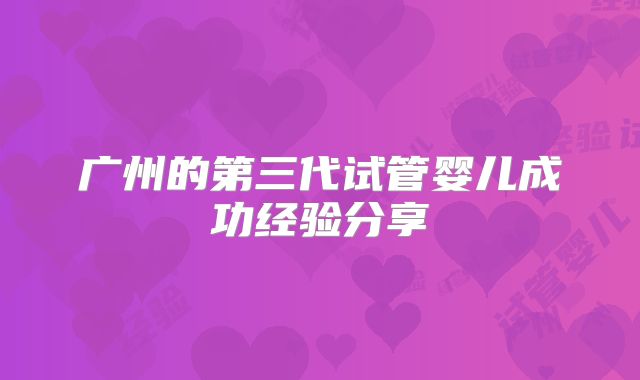 广州的第三代试管婴儿成功经验分享