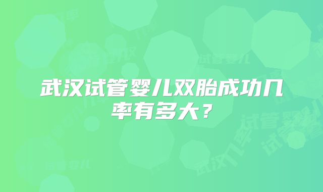 武汉试管婴儿双胎成功几率有多大？