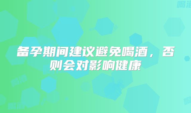 备孕期间建议避免喝酒，否则会对影响健康