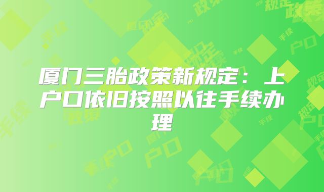 厦门三胎政策新规定：上户口依旧按照以往手续办理
