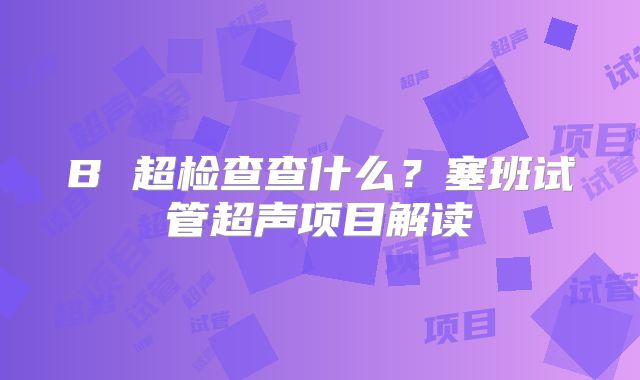 B 超检查查什么？塞班试管超声项目解读
