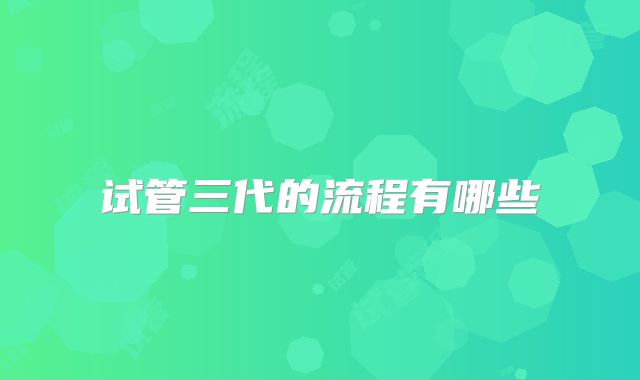 试管三代的流程有哪些