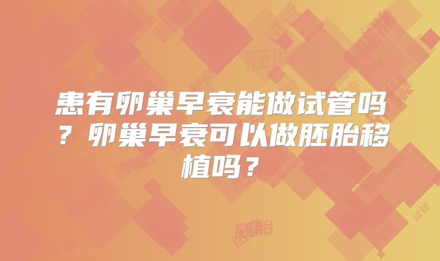 患有卵巢早衰能做试管吗？卵巢早衰可以做胚胎移植吗？