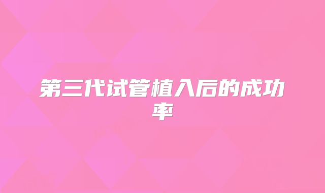 第三代试管植入后的成功率